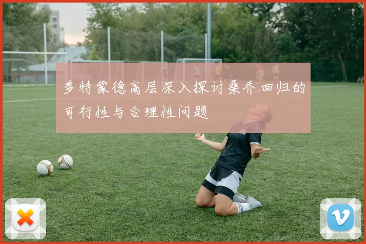 多特蒙德高层深入探讨桑乔回归的可行性与合理性问题