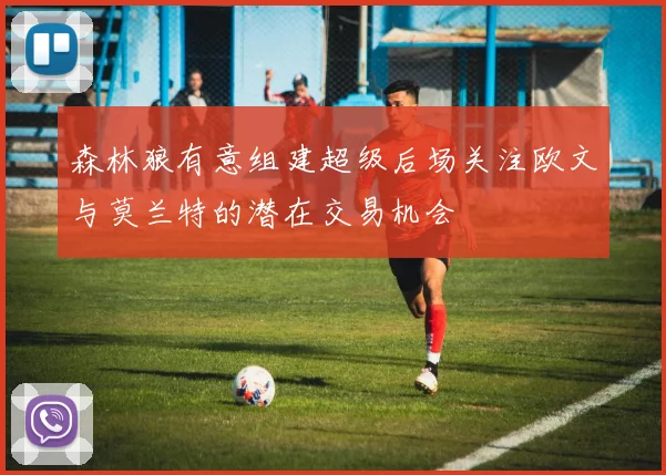 森林狼有意组建超级后场关注欧文与莫兰特的潜在交易机会