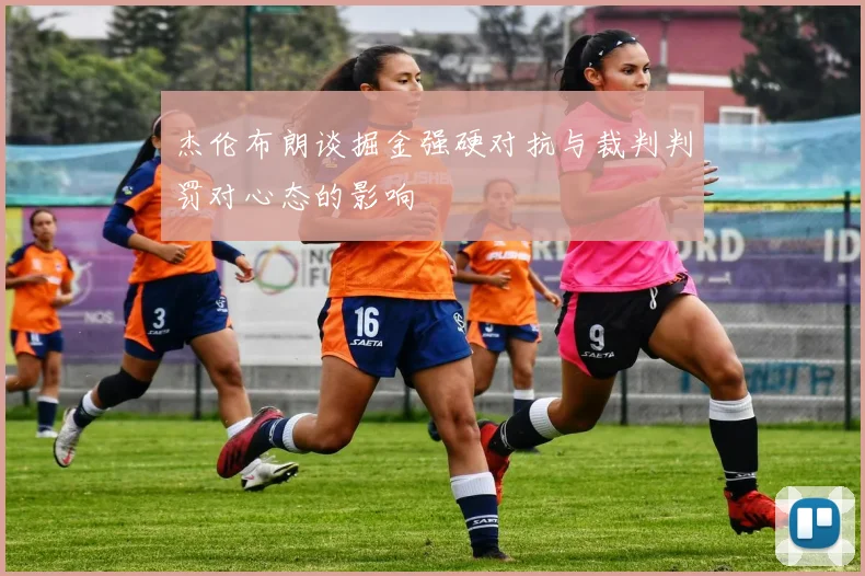 杰伦布朗谈掘金强硬对抗与裁判判罚对心态的影响