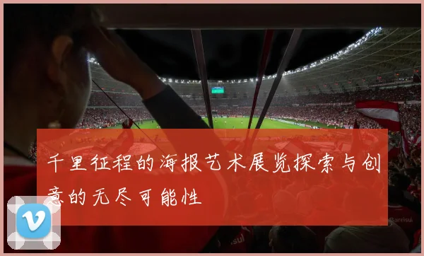 千里征程的海报艺术展览探索与创意的无尽可能性