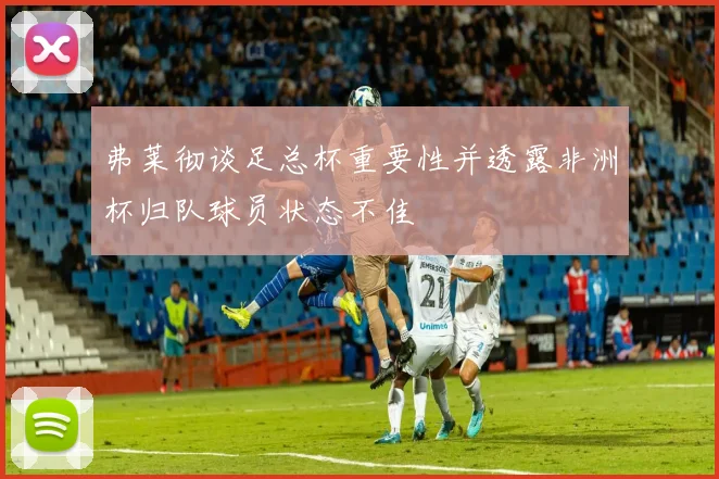 弗莱彻谈足总杯重要性并透露非洲杯归队球员状态不佳
