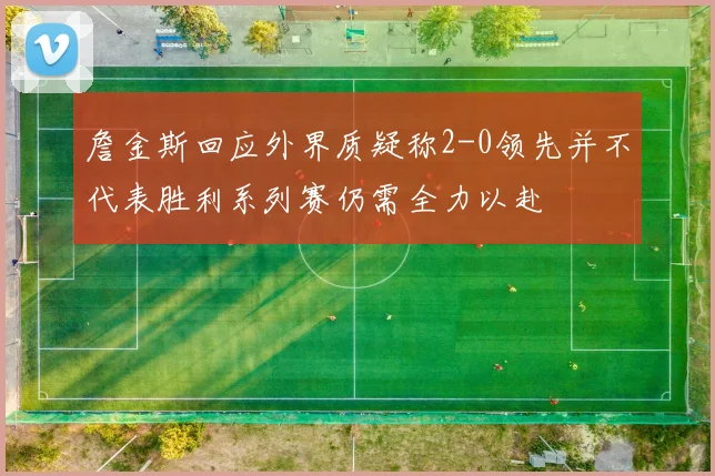 詹金斯回应外界质疑称2-0领先并不代表胜利系列赛仍需全力以赴