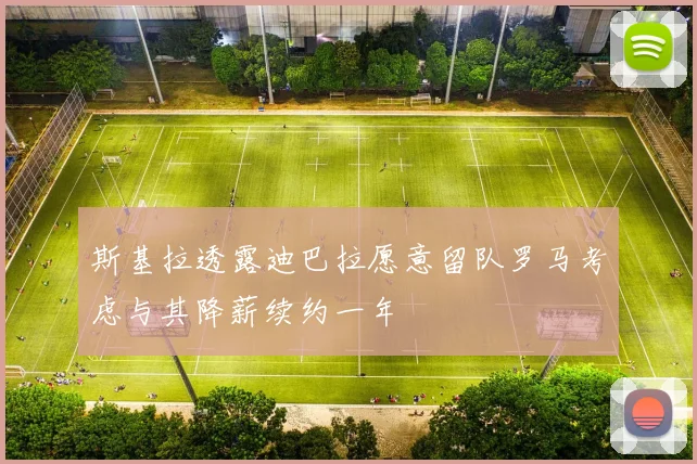 斯基拉透露迪巴拉愿意留队罗马考虑与其降薪续约一年