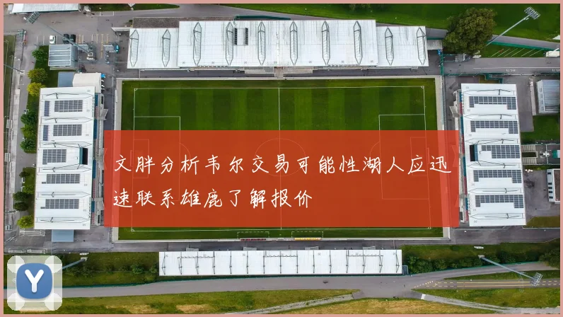文胖分析韦尔交易可能性湖人应迅速联系雄鹿了解报价