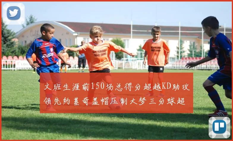 文班生涯前150场总得分超越KD助攻领先约基奇盖帽压制大梦三分球超越库里